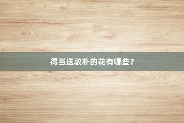 得当送敦朴的花有哪些？